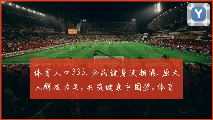 体育人口333,全民健身浪潮涌,庞大人群活力足,共筑健康中国梦,体育生活乐无边。