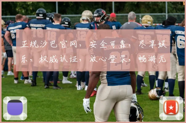 正规沙巴官网，安全可靠，尽享娱乐，权威认证，放心登录，畅游无阻，双保险保障。