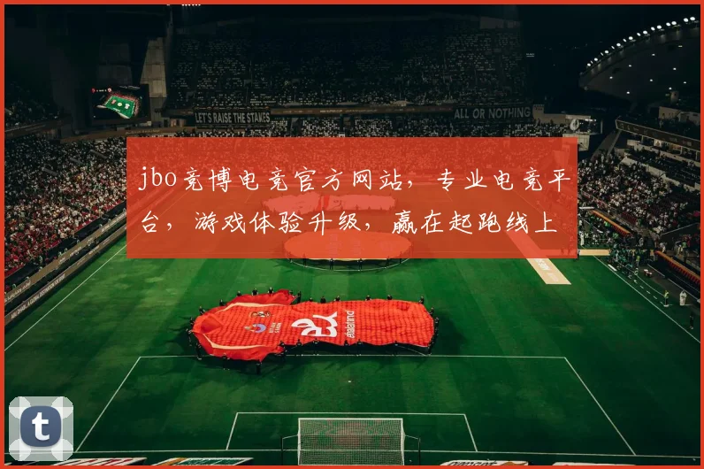 jbo竞博电竞官方网站，专业电竞平台，游戏体验升级，赢在起跑线上，安全可靠