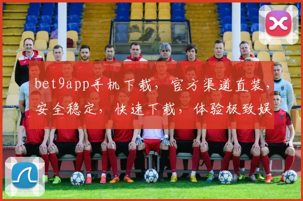 bet9app手机下载，官方渠道直装，安全稳定，快速下载，体验极致娱乐