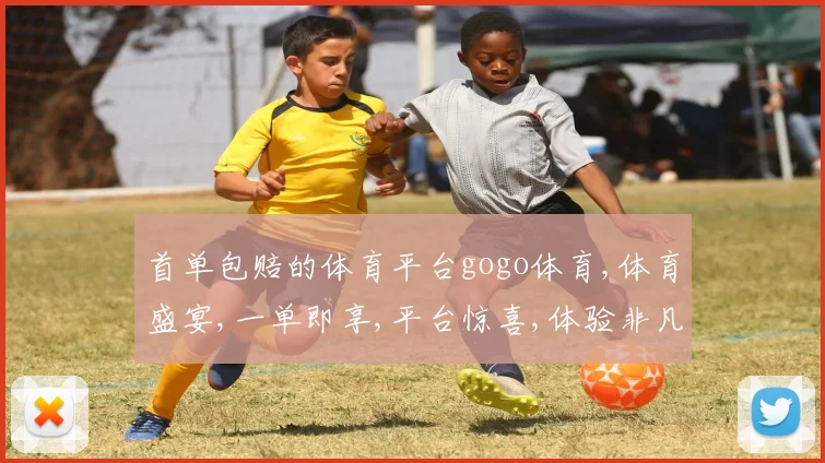 首单包赔的体育平台gogo体育,体育盛宴,一单即享,平台惊喜,体验非凡,不容错过